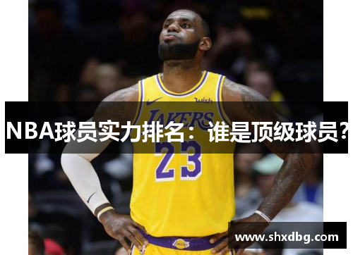 NBA球员实力排名：谁是顶级球员？